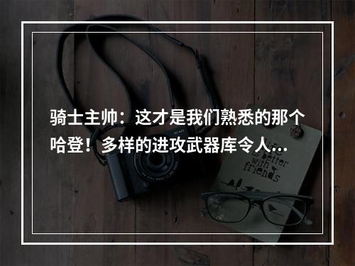 骑士主帅：这才是我们熟悉的那个哈登！多样的进攻武器库令人赞叹