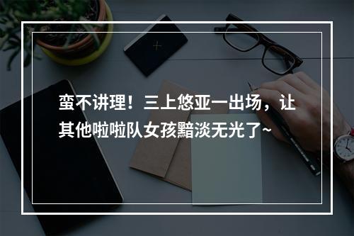 蛮不讲理！三上悠亚一出场，让其他啦啦队女孩黯淡无光了~