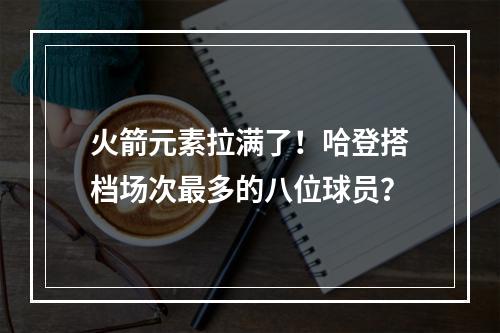 火箭元素拉满了！哈登搭档场次最多的八位球员？