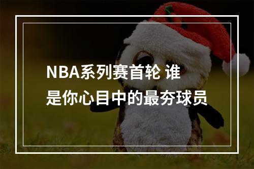 NBA系列赛首轮 谁是你心目中的最夯球员