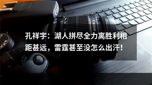 孔祥宇：湖人拼尽全力离胜利相距甚远，雷霆甚至没怎么出汗！