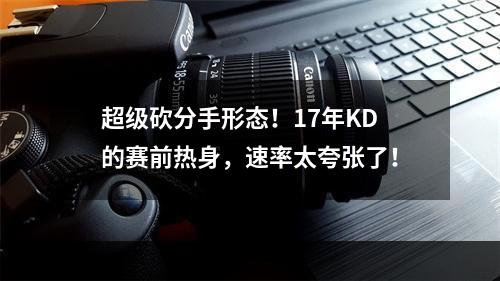 超级砍分手形态！17年KD的赛前热身，速率太夸张了！
