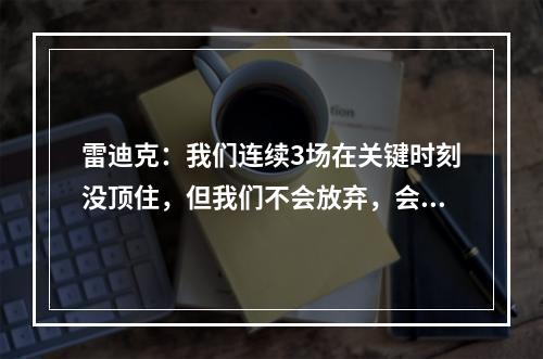 雷迪克：我们连续3场在关键时刻没顶住，但我们不会放弃，会争取打回俄城