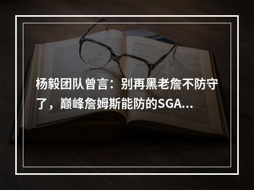 杨毅团队曾言：别再黑老詹不防守了，巅峰詹姆斯能防的SGA出不了手