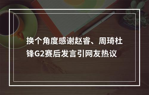 换个角度感谢赵睿、周琦杜锋G2赛后发言引网友热议