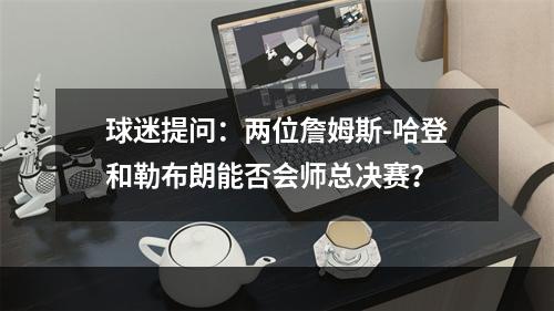 球迷提问：两位詹姆斯-哈登和勒布朗能否会师总决赛？