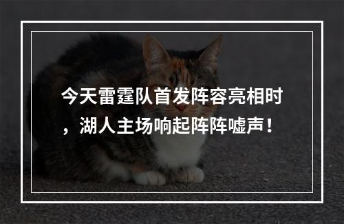 今天雷霆队首发阵容亮相时，湖人主场响起阵阵嘘声！