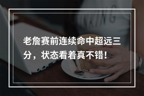 老詹赛前连续命中超远三分，状态看着真不错！