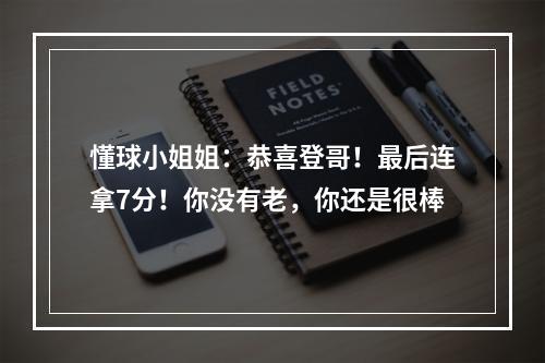 懂球小姐姐：恭喜登哥！最后连拿7分！你没有老，你还是很棒