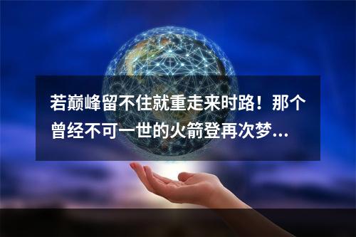 若巅峰留不住就重走来时路！那个曾经不可一世的火箭登再次梦回