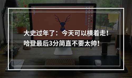 大史过年了：今天可以横着走！哈登最后3分简直不要太帅！