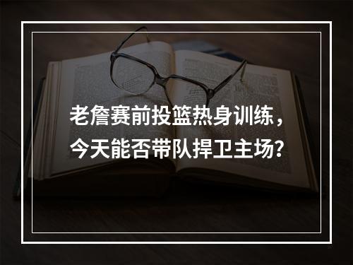 老詹赛前投篮热身训练，今天能否带队捍卫主场？