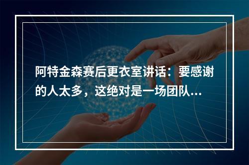 阿特金森赛后更衣室讲话：要感谢的人太多，这绝对是一场团队胜利