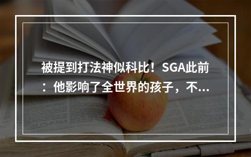 被提到打法神似科比！SGA此前：他影响了全世界的孩子，不只是我