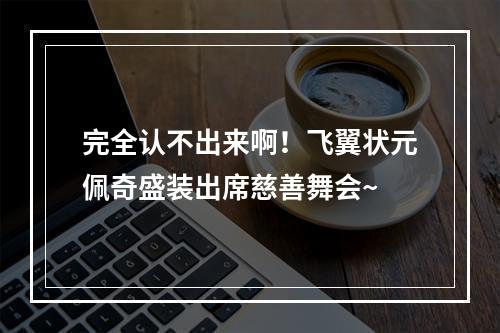 完全认不出来啊！飞翼状元佩奇盛装出席慈善舞会~