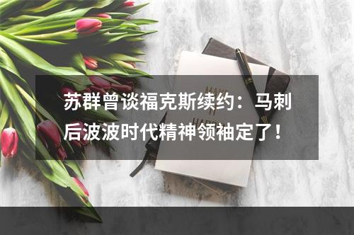苏群曾谈福克斯续约：马刺后波波时代精神领袖定了！