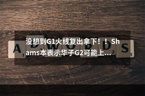 没想到G1火线复出拿下！！Shams本表示华子G2可能上场