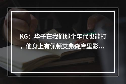 KG：华子在我们那个年代也能打，他身上有佩顿艾弗森库里影子！