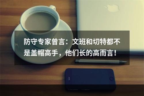 防守专家曾言：文班和切特都不是盖帽高手，他们长的高而言！