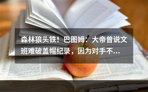 森林狼头铁！巴图姆：大帝曾说文班难破盖帽纪录，因为对手不敢投