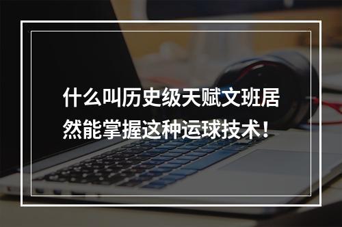 什么叫历史级天赋文班居然能掌握这种运球技术！