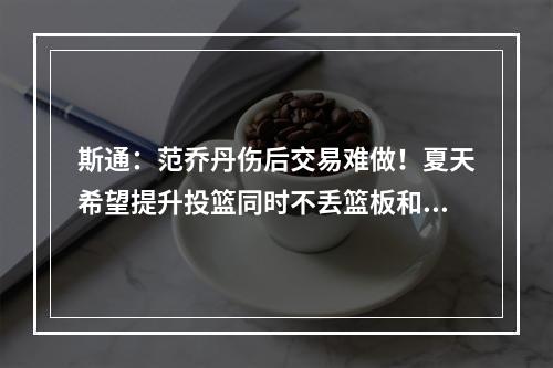 斯通：范乔丹伤后交易难做！夏天希望提升投篮同时不丢篮板和防守