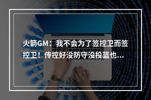 火箭GM：我不会为了签控卫而签控卫！传控好没防守没投篮也没用