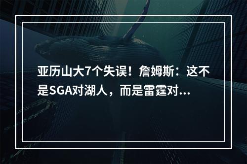 亚历山大7个失误！詹姆斯：这不是SGA对湖人，而是雷霆对湖人，要搞清根源