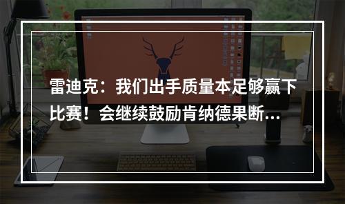 雷迪克：我们出手质量本足够赢下比赛！会继续鼓励肯纳德果断出手