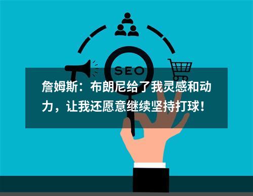 詹姆斯：布朗尼给了我灵感和动力，让我还愿意继续坚持打球！