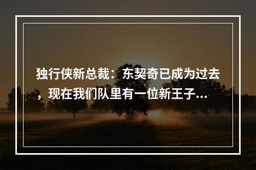 独行侠新总裁：东契奇已成为过去，现在我们队里有一位新王子！