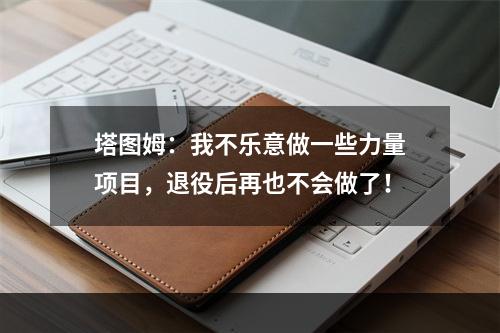 塔图姆：我不乐意做一些力量项目，退役后再也不会做了！