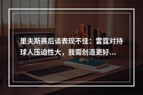里夫斯赛后谈表现不佳：雷霆对持球人压迫性大，我需创造更好机会