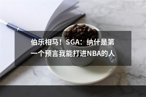伯乐相马！SGA：纳什是第一个预言我能打进NBA的人