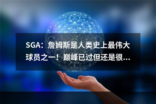 SGA：詹姆斯是人类史上最伟大球员之一！巅峰已过但还是很厉害