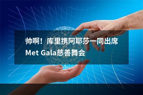 帅啊！库里携阿耶莎一同出席Met Gala慈善舞会