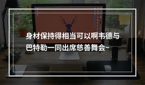 身材保持得相当可以啊韦德与巴特勒一同出席慈善舞会~