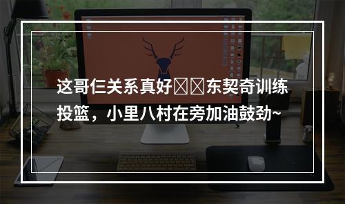 这哥仨关系真好☺️东契奇训练投篮，小里八村在旁加油鼓劲~