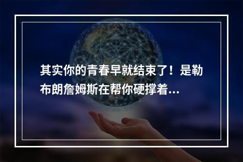 其实你的青春早就结束了！是勒布朗詹姆斯在帮你硬撑着...