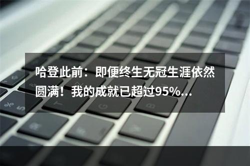 哈登此前：即便终生无冠生涯依然圆满！我的成就已超过95%的人