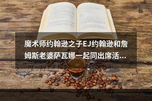 魔术师约翰逊之子EJ约翰逊和詹姆斯老婆萨瓦娜一起同出席活动！