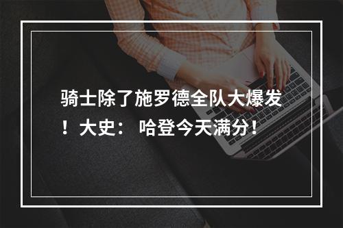 骑士除了施罗德全队大爆发！大史： 哈登今天满分！