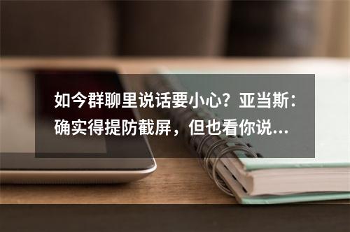 如今群聊里说话要小心？亚当斯：确实得提防截屏，但也看你说什么
