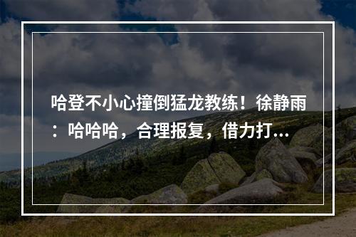哈登不小心撞倒猛龙教练！徐静雨：哈哈哈，合理报复，借力打力！