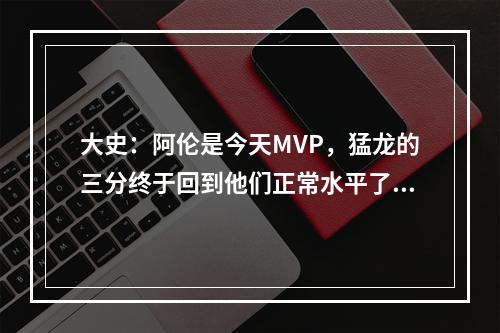 大史：阿伦是今天MVP，猛龙的三分终于回到他们正常水平了！