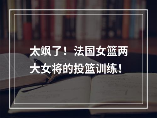 太飒了！法国女篮两大女将的投篮训练！