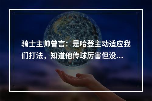 骑士主帅曾言：是哈登主动适应我们打法，知道他传球厉害但没想到这么强