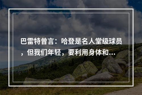 巴雷特曾言：哈登是名人堂级球员，但我们年轻，要利用身体和速度优势冲击他