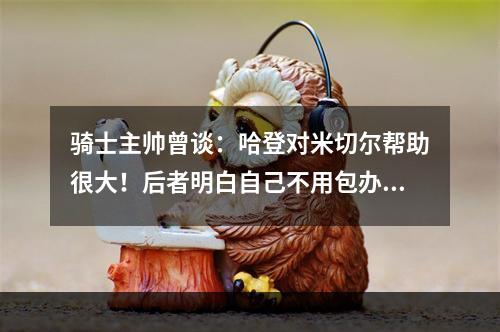 骑士主帅曾谈：哈登对米切尔帮助很大！后者明白自己不用包办一切