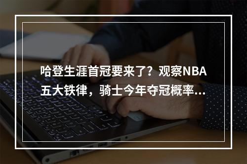 哈登生涯首冠要来了？观察NBA五大铁律，骑士今年夺冠概率很大